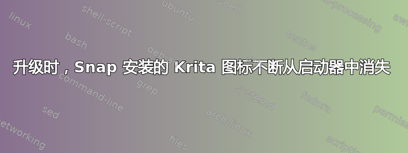 升级时，Snap 安装的 Krita 图标不断从启动器中消失