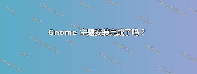 Gnome 主题安装完成了吗？