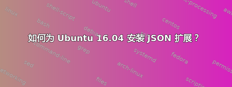 如何为 Ubuntu 16.04 安装 JSON 扩展？