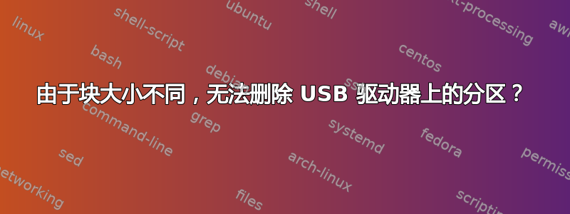 由于块大小不同，无法删除 USB 驱动器上的分区？