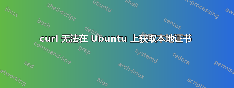 curl 无法在 Ubuntu 上获取本地证书