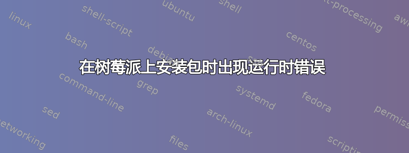 在树莓派上安装包时出现运行时错误