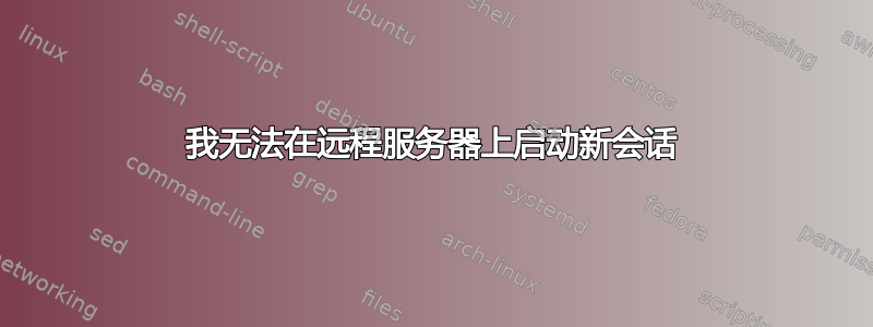 我无法在远程服务器上启动新会话