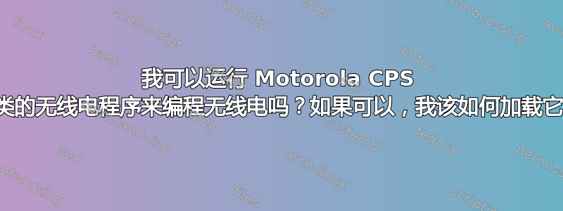 我可以运行 Motorola CPS 之类的无线电程序来编程无线电吗？如果可以，我该如何加载它？