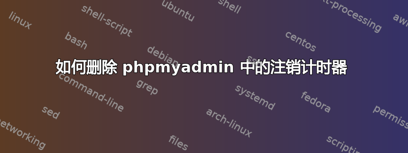 如何删除 phpmyadmin 中的注销计时器