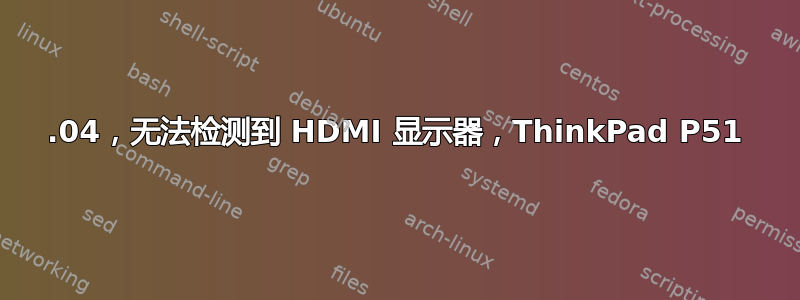 17.04，无法检测到 HDMI 显示器，ThinkPad P51