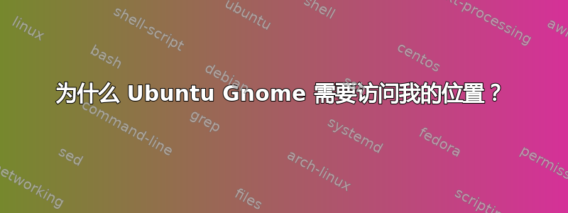 为什么 Ubuntu Gnome 需要访问我的位置？