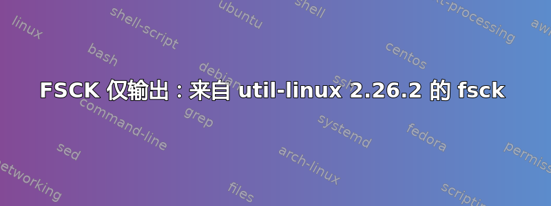 FSCK 仅输出：来自 util-linux 2.26.2 的 fsck