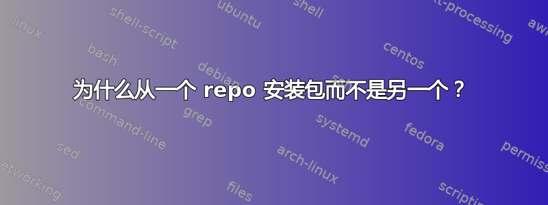 为什么从一个 repo 安装包而不是另一个？