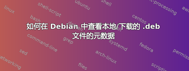 如何在 Debian 中查看本地/下载的 .deb 文件的元数据