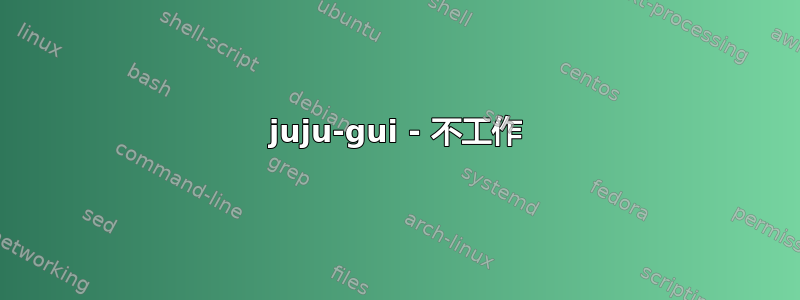 juju-gui - 不工作