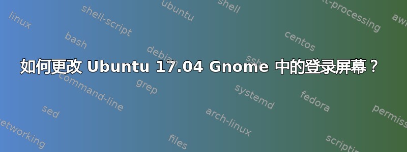 如何更改 Ubuntu 17.04 Gnome 中的登录屏幕？