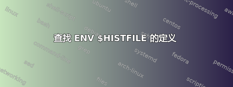 查找 ENV $HISTFILE 的定义