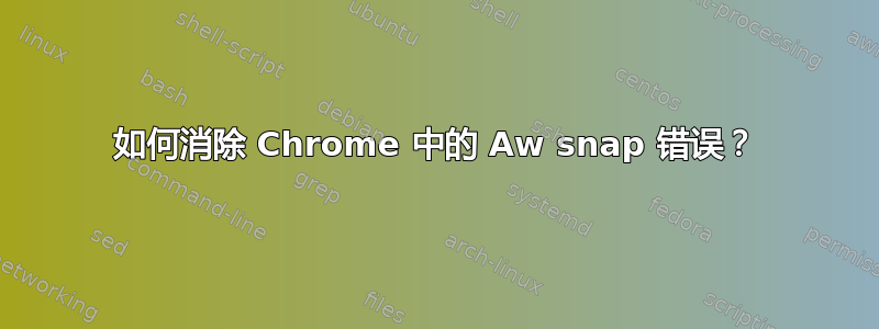 如何消除 Chrome 中的 Aw snap 错误？