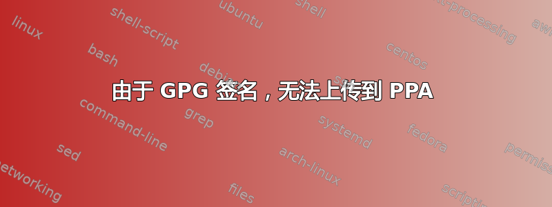 由于 GPG 签名，无法上传到 PPA