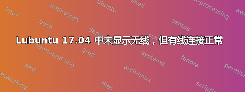 Lubuntu 17.04 中未显示无线，但有线连接正常 