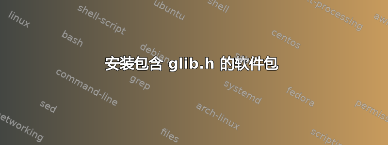 安装包含 glib.h 的软件包