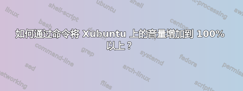 如何通过命令将 Xubuntu 上的音量增加到 100% 以上？