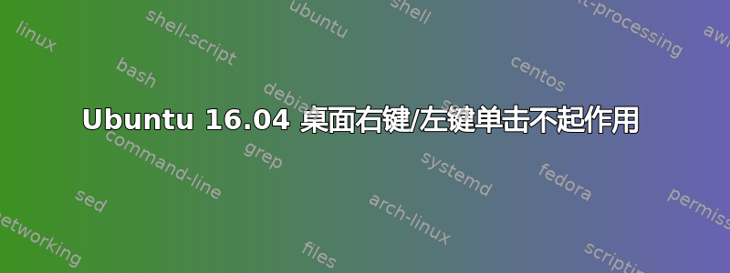 Ubuntu 16.04 桌面右键/左键单击不起作用