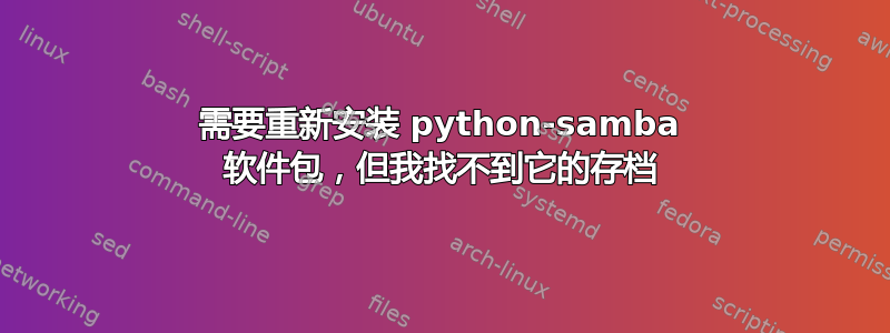 需要重新安装 python-samba 软件包，但我找不到它的存档