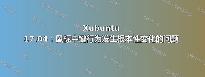 Xubuntu 17.04：鼠标中键行为发生根本性变化的问题