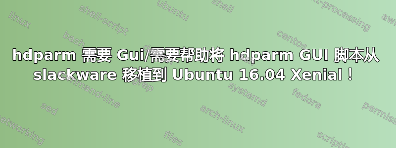 hdparm 需要 Gui/需要帮助将 hdparm GUI 脚本从 slackware 移植到 Ubuntu 16.04 Xenial！