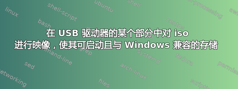 在 USB 驱动器的某个部分中对 iso 进行映像，使其可启动且与 Windows 兼容的存储 