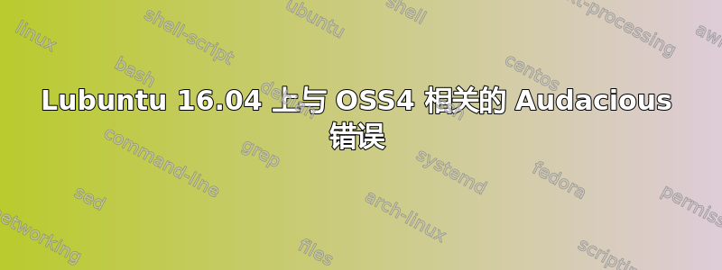 Lubuntu 16.04 上与 OSS4 相关的 Audacious 错误