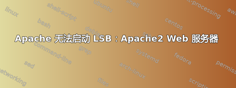 Apache 无法启动 LSB：Apache2 Web 服务器