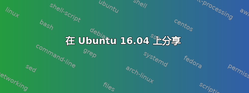 在 Ubuntu 16.04 上分享