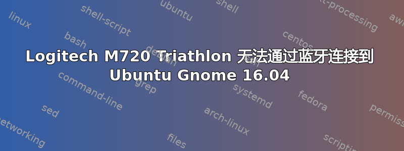 Logitech M720 Triathlon 无法通过蓝牙连接到 Ubuntu Gnome 16.04