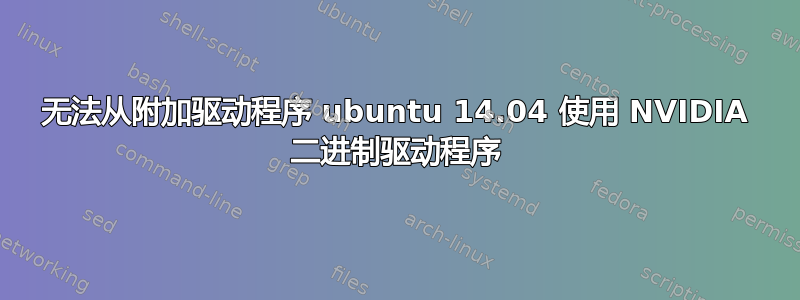 无法从附加驱动程序 ubuntu 14.04 使用 NVIDIA 二进制驱动程序