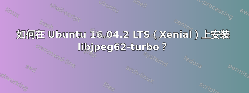 如何在 Ubuntu 16.04.2 LTS（Xenial）上安装 libjpeg62-turbo？