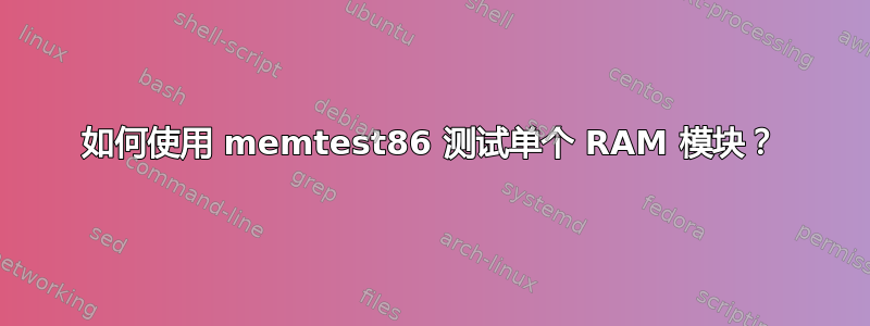 如何使用 memtest86 测试单个 RAM 模块？