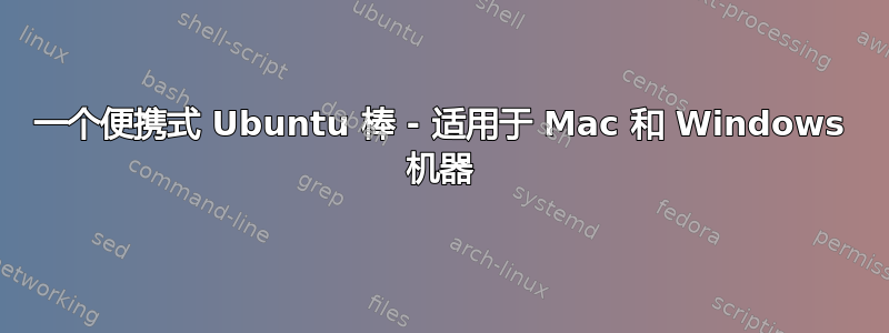 一个便携式 Ubuntu 棒 - 适用于 Mac 和 Windows 机器