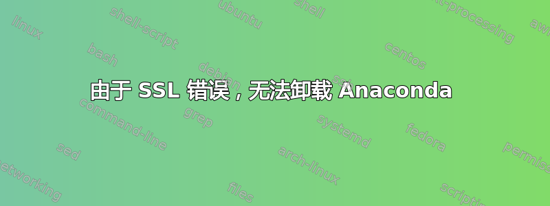 由于 SSL 错误，无法卸载 Anaconda