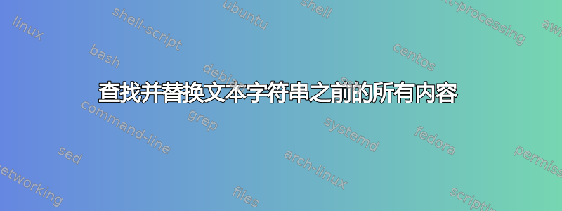 查找并替换文本字符串之前的所有内容