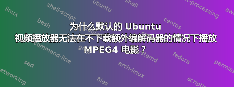 为什么默认的 Ubuntu 视频播放器无法在不下载额外编解码器的情况下播放 MPEG4 电影？