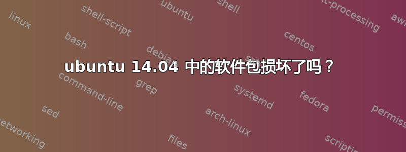 ubuntu 14.04 中的软件包损坏了吗？