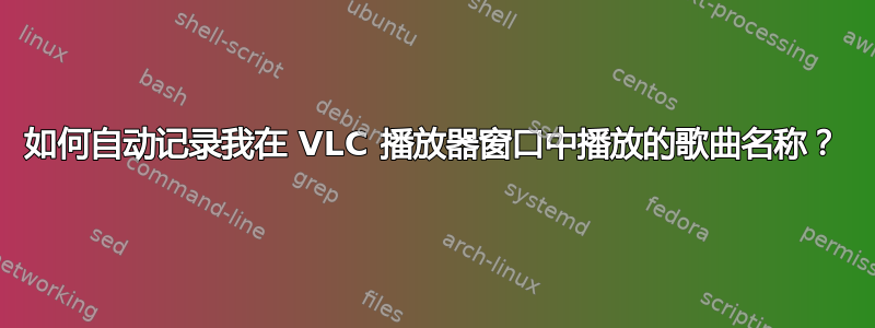 如何自动记录我在 VLC 播放器窗口中播放的歌曲名称？