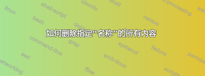 如何删除指定“名称”的所有内容