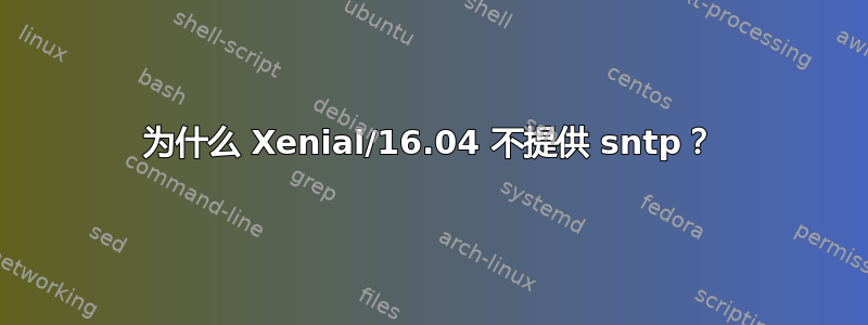 为什么 Xenial/16.04 不提供 sntp？