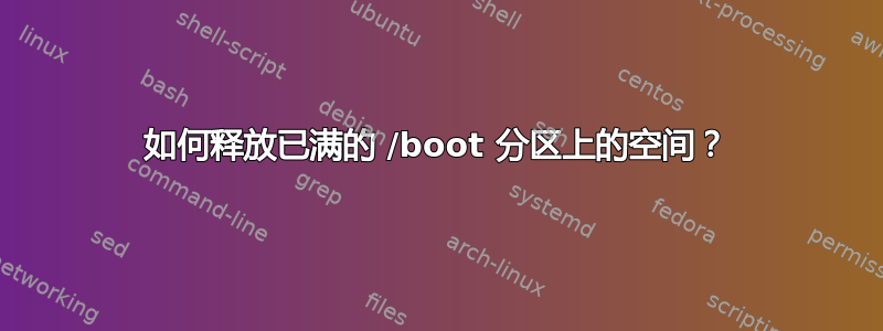 如何释放已满的 /boot 分区上的空间？