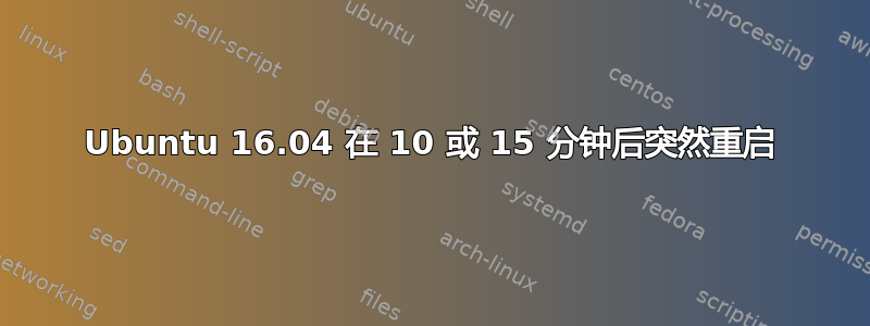 Ubuntu 16.04 在 10 或 15 分钟后突然重启