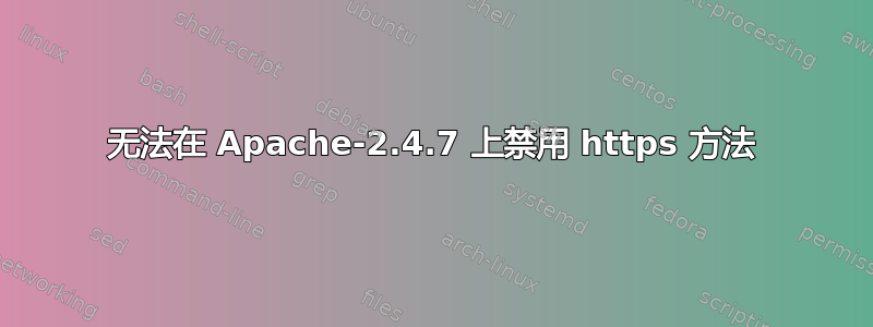 无法在 Apache-2.4.7 上禁用 https 方法