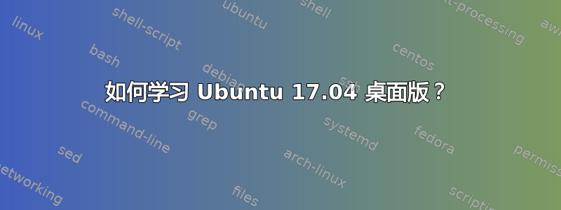 如何学习 Ubuntu 17.04 桌面版？