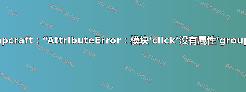 snapcraft：“AttributeError：模块‘click’没有属性‘group’”