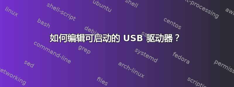 如何编辑可启动的 USB 驱动器？