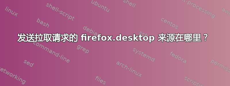 发送拉取请求的 firefox.desktop 来源在哪里？