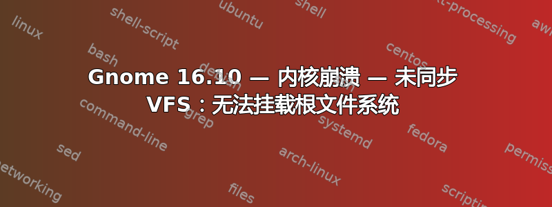 Gnome 16.10 — 内核崩溃 — 未同步 VFS：无法挂载根文件系统